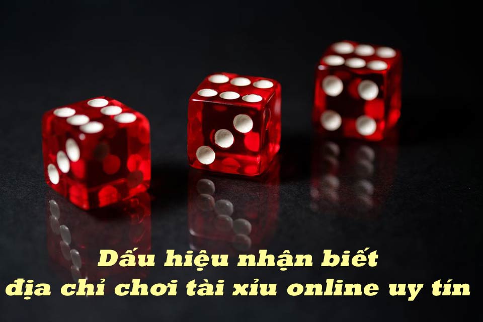 Những dấu hiệu nhận biết đơn vị tổ chức chơi tài xỉu online uy tín 